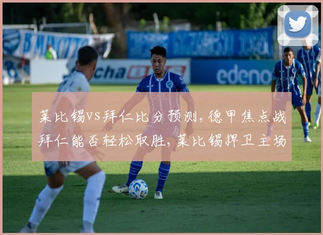 莱比锡vs拜仁比分预测,德甲焦点战拜仁能否轻松取胜,莱比锡捍卫主场